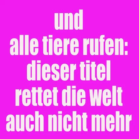 Pinker Hintergrund mit weißer Aufschrift: und alle tiere rufen: dieser titel rettet die welt nicht mehr...